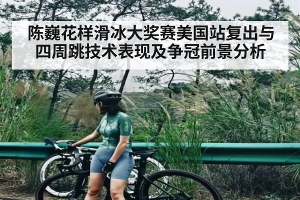 陈巍花样滑冰大奖赛美国站复出与四周跳技术表现及争冠前景分析 - kaiyun